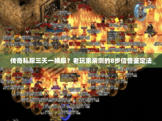 传奇私服三天一换服？老玩家亲测的8步信誉鉴定法