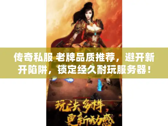传奇私服 老牌品质推荐，避开新开陷阱，锁定经久耐玩服务器！