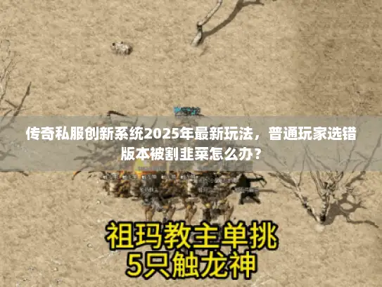 传奇私服创新系统2025年最新玩法，普通玩家选错版本被割韭菜怎么办？