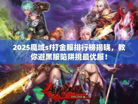 2025魔域sf打金服排行榜揭晓,教你避黑服陷阱挑最优服! 2025魔域sf打金服排行榜揭晓,教你避黑服陷阱挑最优服!