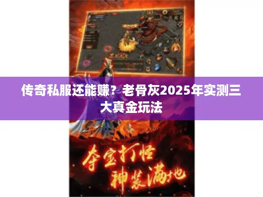 传奇私服还能赚?老骨灰2025年实测三大真金玩法 传奇私服还能赚?老骨灰2025年实测三大真金玩法