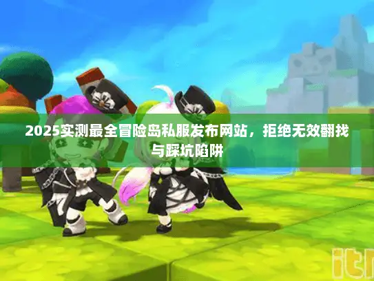 2025实测最全冒险岛私服发布网站,拒绝无效翻找与踩坑陷阱 2025实测最全冒险岛私服发布网站,拒绝无效翻找与踩坑陷阱