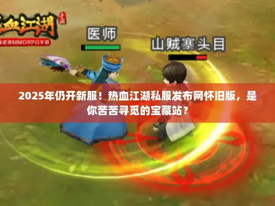 2025年仍开新服！热血江湖私服发布网怀旧版，是你苦苦寻觅的宝藏站？