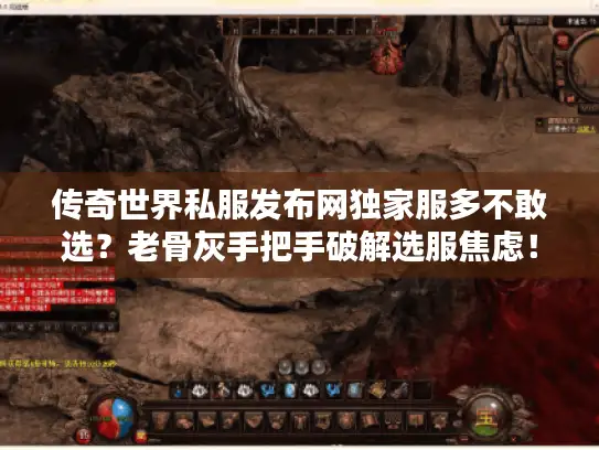 传奇世界私服发布网独家服多不敢选？老骨灰手把手破解选服焦虑！