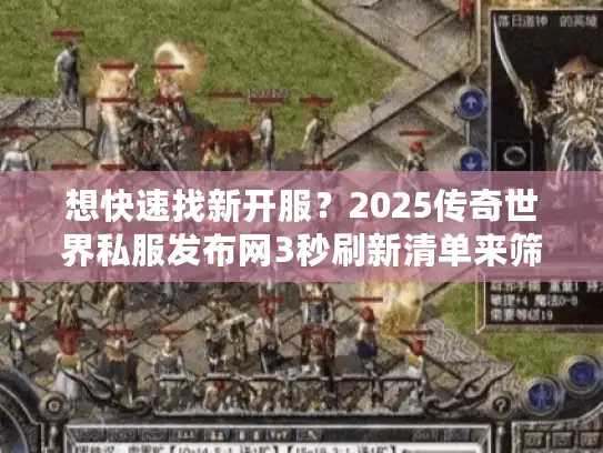 想快速找新开服?2025传奇世界私服发布网3秒刷新清单来筛选 想快速找新开服?2025传奇世界私服发布网3秒刷新清单来筛选