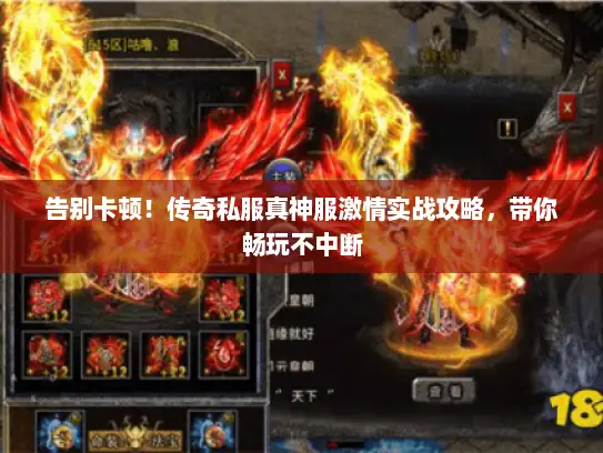 告别卡顿！传奇私服真神服激情实战攻略，带你畅玩不中断
