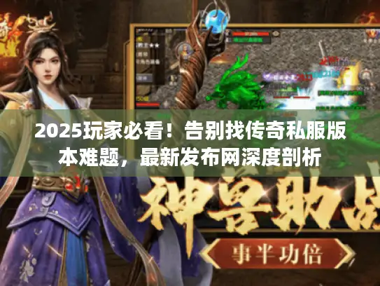2025玩家必看!告别找传奇私服版本难题,最新发布网深度剖析 2025玩家必看!告别找传奇私服版本难题,最新发布网深度剖析