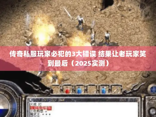 传奇私服玩家必犯的3大错误 结果让老玩家笑到最后(2025实测) 传奇私服玩家必犯的3大错误 结果让老玩家笑到最后(2025实测)