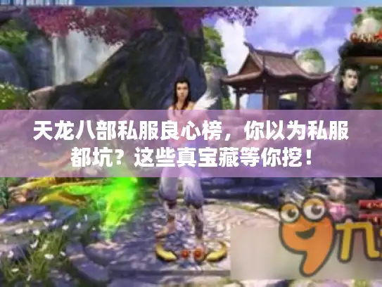 天龙八部私服良心榜，你以为私服都坑？这些真宝藏等你挖！