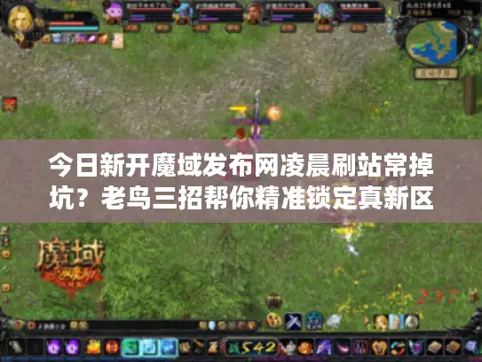 今日新开魔域发布网凌晨刷站常掉坑？老鸟三招帮你精准锁定真新区