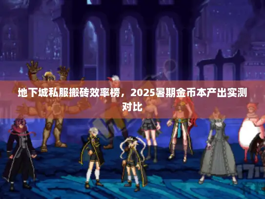 地下城私服搬砖效率榜，2025暑期金币本产出实测对比