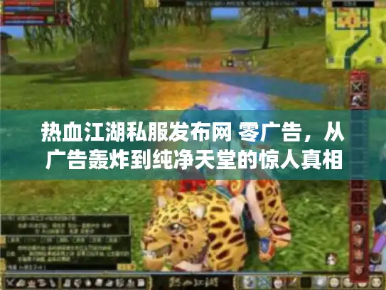 热血江湖私服发布网 零广告，从广告轰炸到纯净天堂的惊人真相