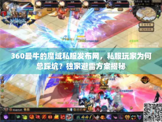360最牛的魔域私服发布网,私服玩家为何总踩坑?独家避雷方案揭秘 360最牛的魔域私服发布网,私服玩家为何总踩坑?独家避雷方案揭秘