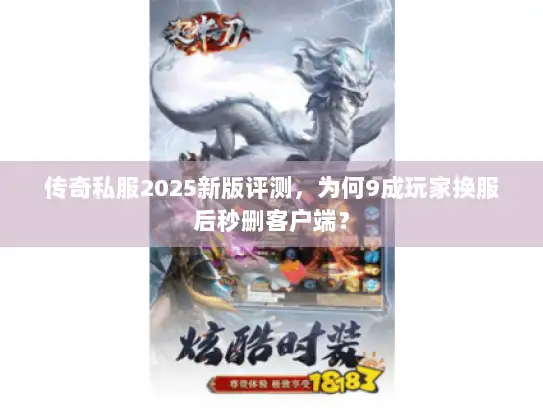 传奇私服2025新版评测，为何9成玩家换服后秒删客户端？