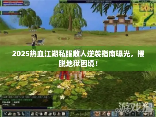 2025热血江湖私服散人逆袭指南曝光,摆脱地狱困境! 2025热血江湖私服散人逆袭指南曝光,摆脱地狱困境!