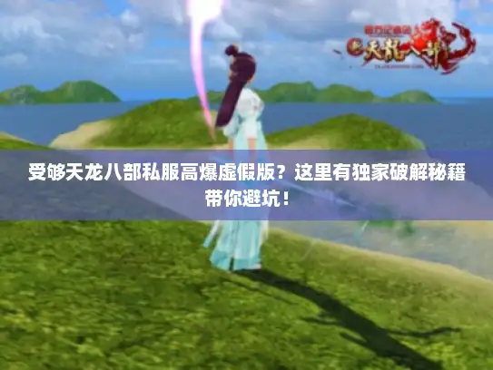 受够天龙八部私服高爆虚假版?这里有独家破解秘籍带你避坑! 受够天龙八部私服高爆虚假版?这里有独家破解秘籍带你避坑!