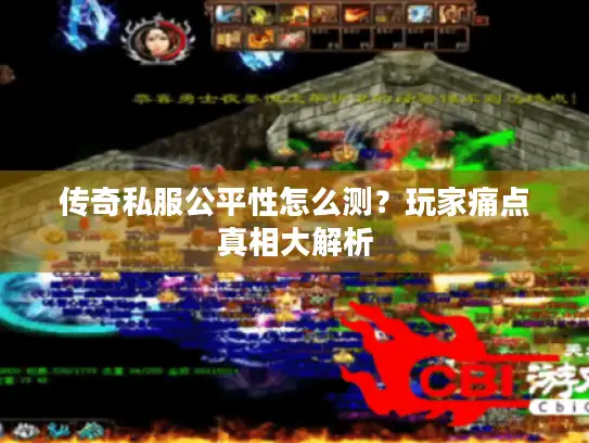 传奇私服公平性怎么测？玩家痛点真相大解析