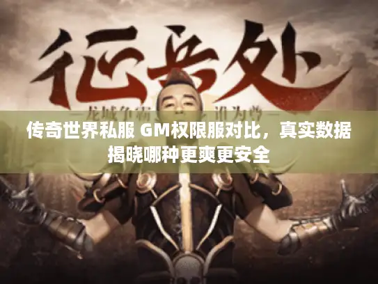传奇世界私服 GM权限服对比,真实数据揭晓哪种更爽更安全 传奇世界私服 GM权限服对比,真实数据揭晓哪种更爽更安全