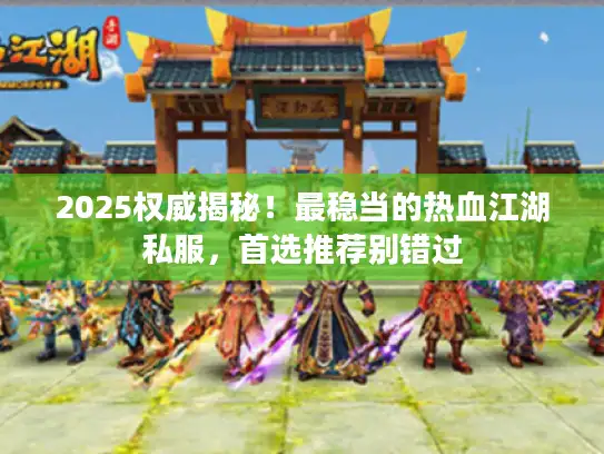 2025权威揭秘！最稳当的热血江湖私服，首选推荐别错过