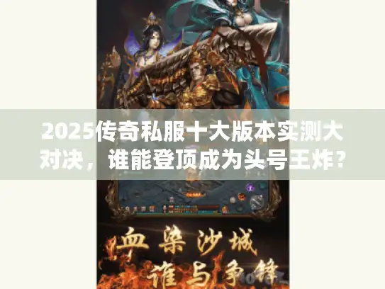 2025传奇私服十大版本实测大对决，谁能登顶成为头号王炸？