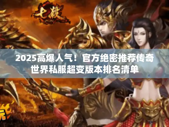 2025高爆人气!官方绝密推荐传奇世界私服超变版本排名清单 2025高爆人气!官方绝密推荐传奇世界私服超变版本排名清单