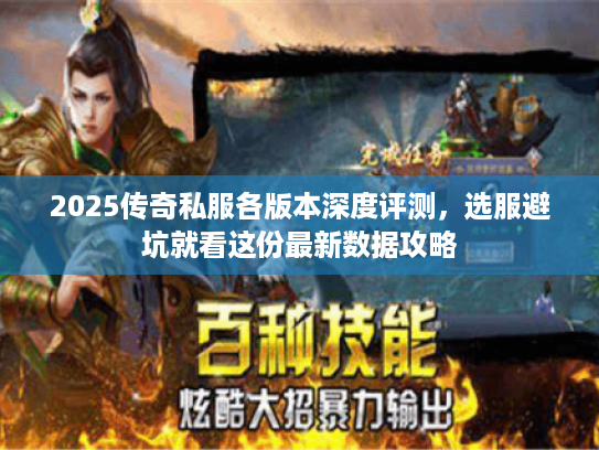 2025传奇私服各版本深度评测，选服避坑就看这份最新数据攻略