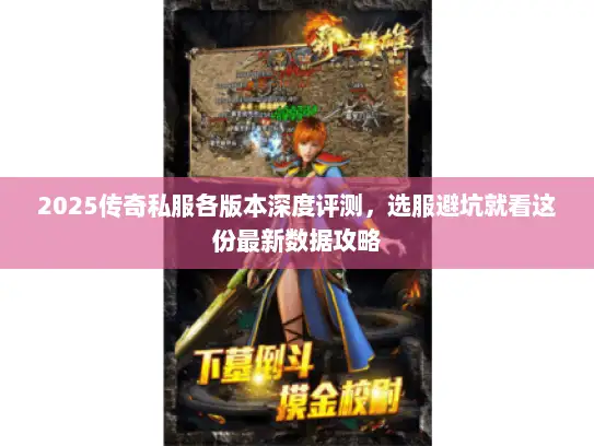 2025传奇私服各版本深度评测，选服避坑就看这份最新数据攻略