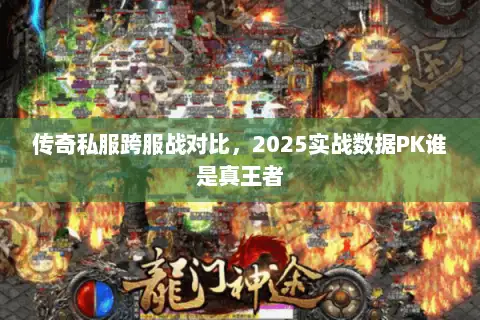 传奇私服跨服战对比，2025实战数据PK谁是真王者