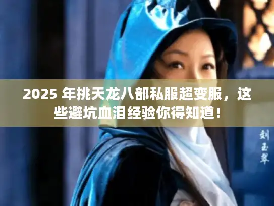 2025 年挑天龙八部私服超变服，这些避坑血泪经验你得知道！