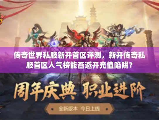 传奇世界私服新开首区评测，新开传奇私服首区人气榜能否避开充值陷阱？