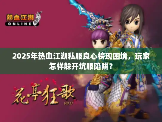 2025年热血江湖私服良心榜现困境,玩家怎样躲开坑服陷阱? 2025年热血江湖私服良心榜现困境,玩家怎样躲开坑服陷阱?