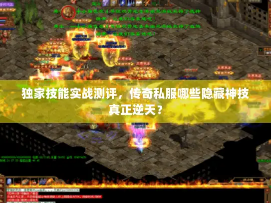 独家技能实战测评,传奇私服哪些隐藏神技真正逆天? 独家技能实战测评,传奇私服哪些隐藏神技真正逆天?