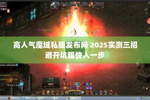 高人气魔域私服发布网 2025实测三招避开坑服快人一步