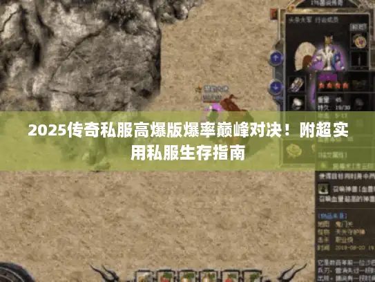 2025传奇私服高爆版爆率巅峰对决!附超实用私服生存指南 2025传奇私服高爆版爆率巅峰对决!附超实用私服生存指南