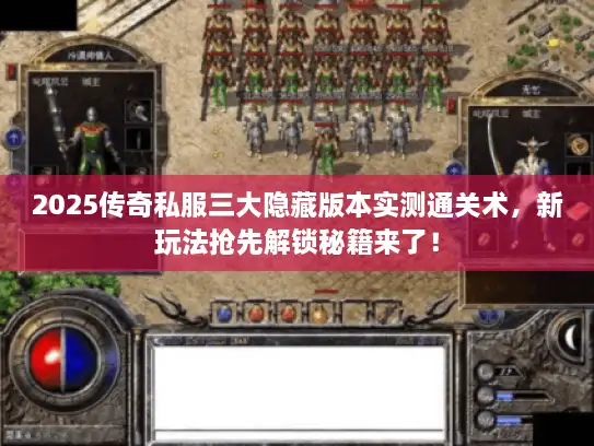 2025传奇私服三大隐藏版本实测通关术，新玩法抢先解锁秘籍来了！