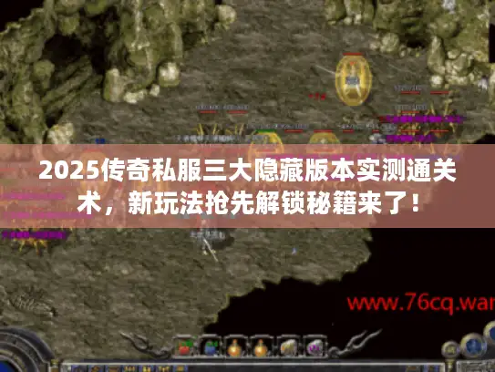 2025传奇私服三大隐藏版本实测通关术，新玩法抢先解锁秘籍来了！