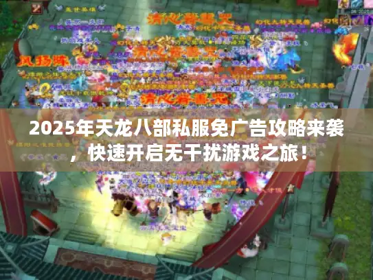 2025年天龙八部私服免广告攻略来袭，快速开启无干扰游戏之旅！