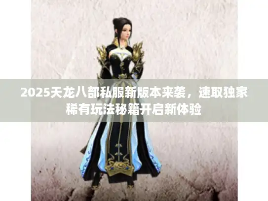 2025天龙八部私服新版本来袭，速取独家稀有玩法秘籍开启新体验