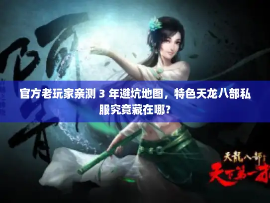 官方老玩家亲测 3 年避坑地图,特色天龙八部私服究竟藏在哪? 官方老玩家亲测 3 年避坑地图,特色天龙八部私服究竟藏在哪?