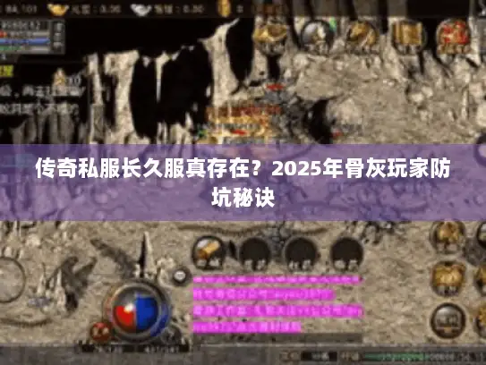 传奇私服长久服真存在？2025年骨灰玩家防坑秘诀
