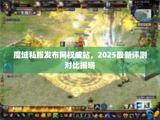 魔域私服发布网权威站，2025最新评测对比揭晓