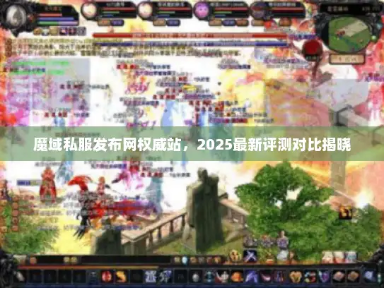 魔域私服发布网权威站，2025最新评测对比揭晓