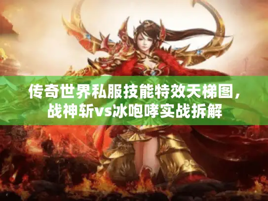 传奇世界私服技能特效天梯图，战神斩vs冰咆哮实战拆解