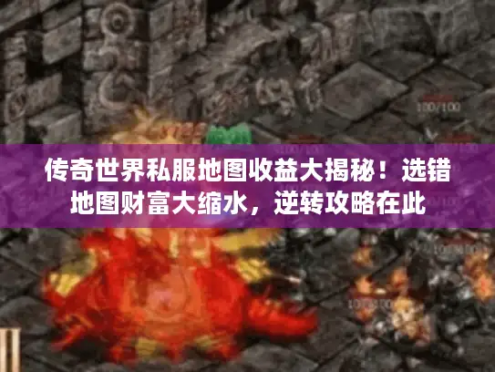 传奇世界私服地图收益大揭秘！选错地图财富大缩水，逆转攻略在此