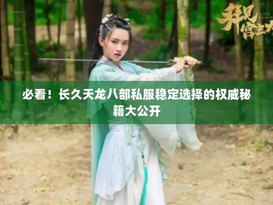 必看！长久天龙八部私服稳定选择的权威秘籍大公开