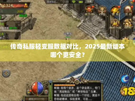 传奇私服轻变服数据对比,2025最新版本哪个更安全? 传奇私服轻变服数据对比,2025最新版本哪个更安全?