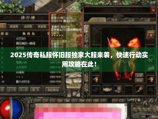 2025传奇私服怀旧服独家大服来袭,快速行动实用攻略在此! 2025传奇私服怀旧服独家大服来袭,快速行动实用攻略在此!