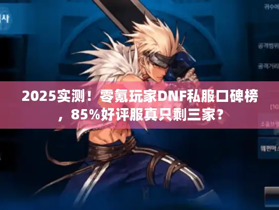 2025实测！零氪玩家DNF私服口碑榜，85%好评服真只剩三家？