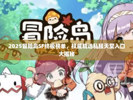 2025冒险岛SF终极榜单，权威精选私服天堂入口大揭秘