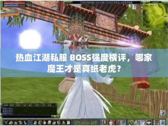 热血江湖私服 BOSS强度横评，哪家魔王才是真纸老虎？